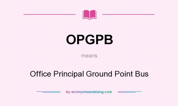 What does OPGPB mean? It stands for Office Principal Ground Point Bus
