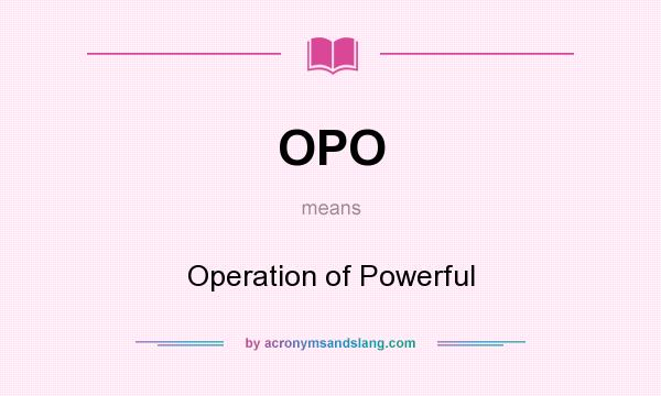 What does OPO mean? It stands for Operation of Powerful