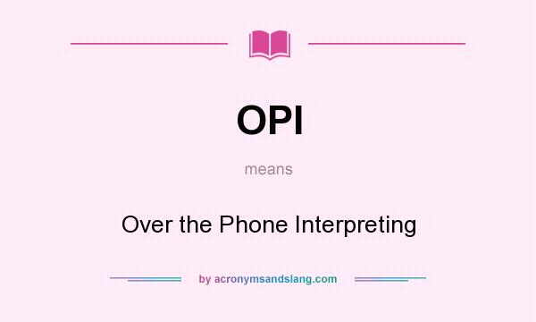 What does OPI mean? It stands for Over the Phone Interpreting