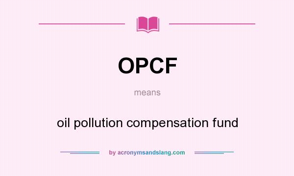 What does OPCF mean? It stands for oil pollution compensation fund
