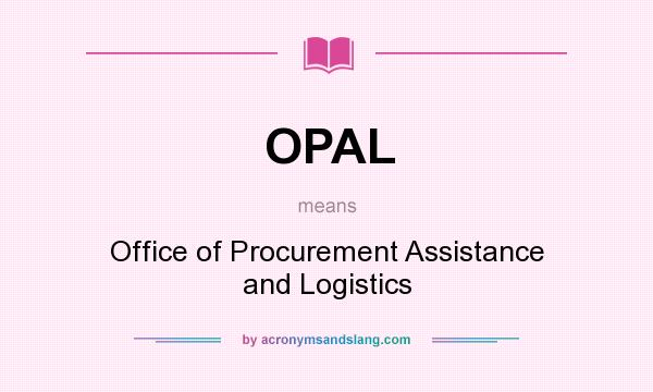 What does OPAL mean? It stands for Office of Procurement Assistance and Logistics