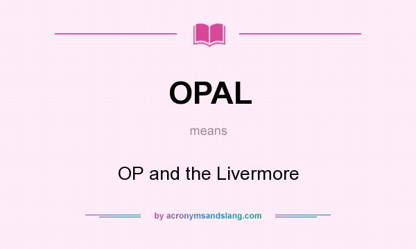 What does OPAL mean? It stands for OP and the Livermore