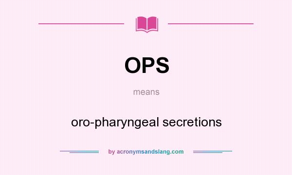 What does OPS mean? It stands for oro-pharyngeal secretions