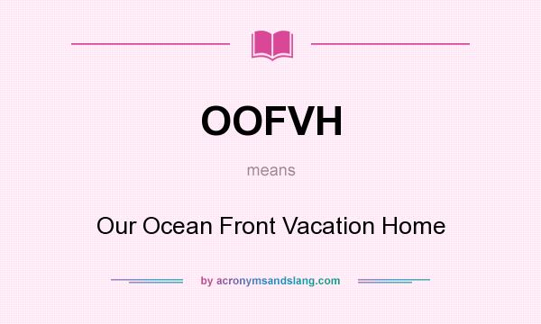 What does OOFVH mean? It stands for Our Ocean Front Vacation Home