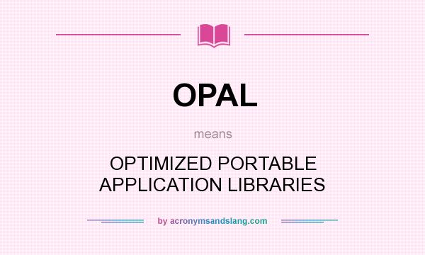 What does OPAL mean? It stands for OPTIMIZED PORTABLE APPLICATION LIBRARIES