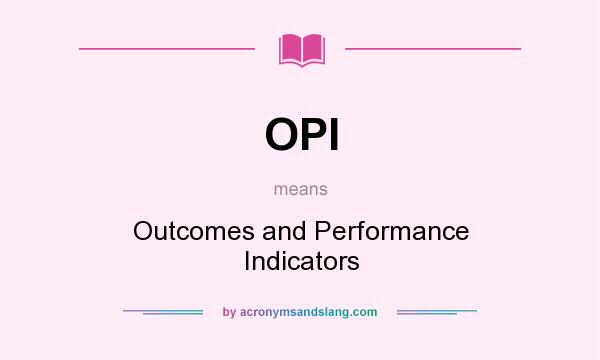 What does OPI mean? It stands for Outcomes and Performance Indicators