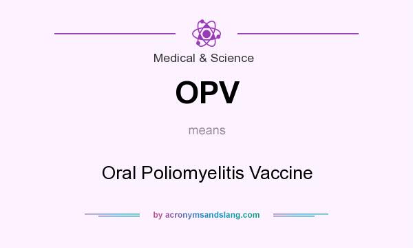 What does OPV mean? It stands for Oral Poliomyelitis Vaccine