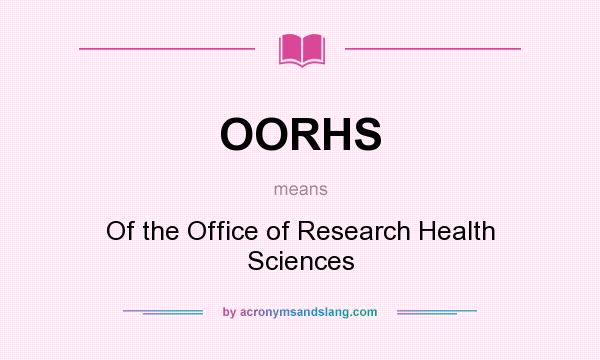 What does OORHS mean? It stands for Of the Office of Research Health Sciences