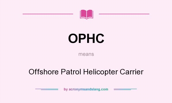 What does OPHC mean? It stands for Offshore Patrol Helicopter Carrier