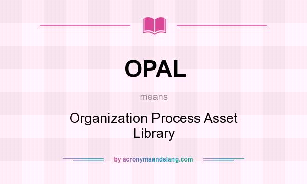 What does OPAL mean? It stands for Organization Process Asset Library