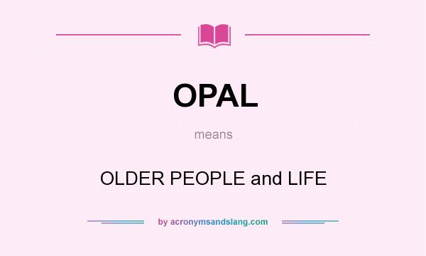 What does OPAL mean? It stands for OLDER PEOPLE and LIFE