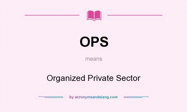 What does OPS mean? It stands for Organized Private Sector