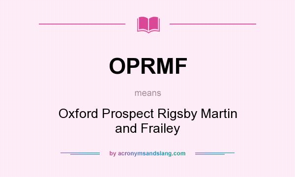 What does OPRMF mean? It stands for Oxford Prospect Rigsby Martin and Frailey