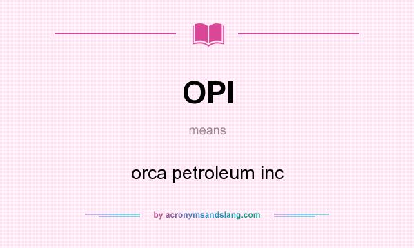 What does OPI mean? It stands for orca petroleum inc