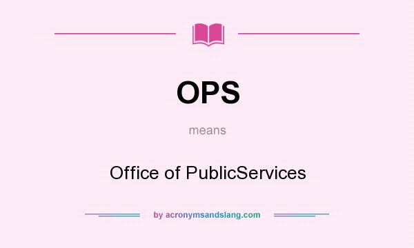 What does OPS mean? It stands for Office of PublicServices