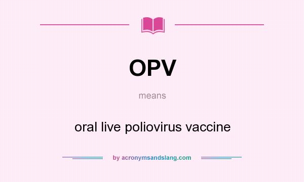 What does OPV mean? It stands for oral live poliovirus vaccine