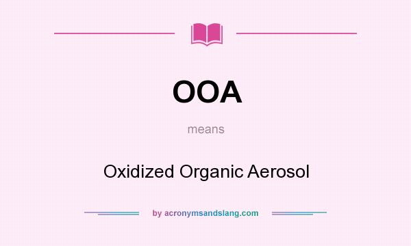 What does OOA mean? It stands for Oxidized Organic Aerosol