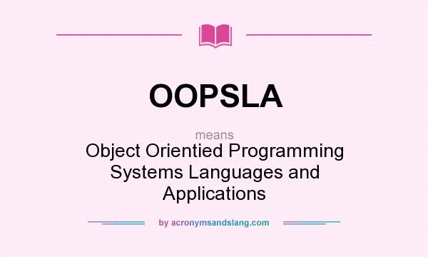 What does OOPSLA mean? It stands for Object Orientied Programming Systems Languages and Applications