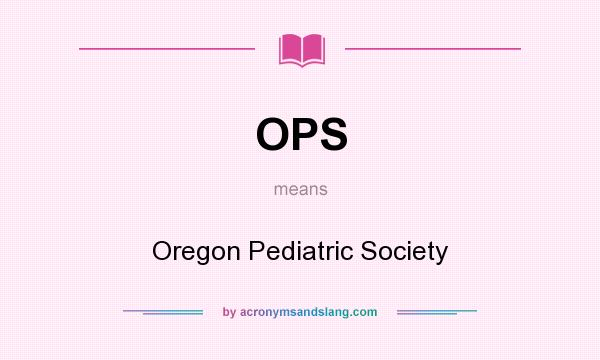 What does OPS mean? It stands for Oregon Pediatric Society