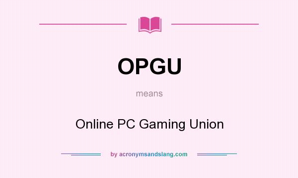 What does OPGU mean? It stands for Online PC Gaming Union
