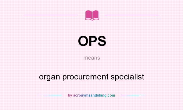 What does OPS mean? It stands for organ procurement specialist