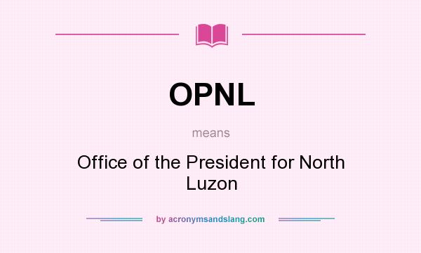 What does OPNL mean? It stands for Office of the President for North Luzon