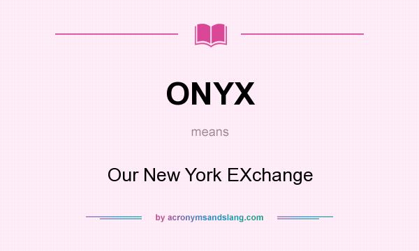 What does ONYX mean? It stands for Our New York EXchange