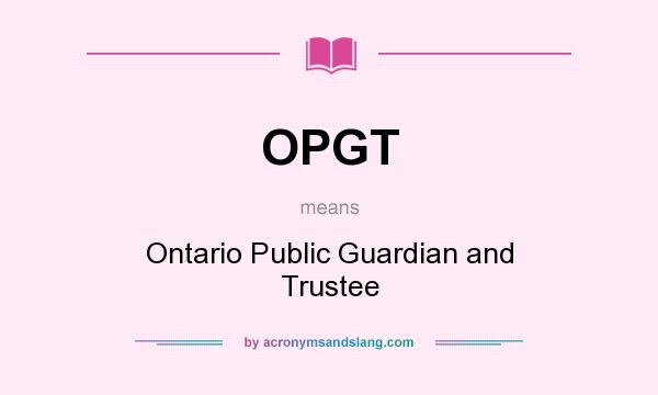 What does OPGT mean? It stands for Ontario Public Guardian and Trustee