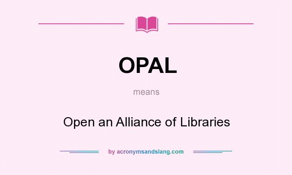 What does OPAL mean? It stands for Open an Alliance of Libraries