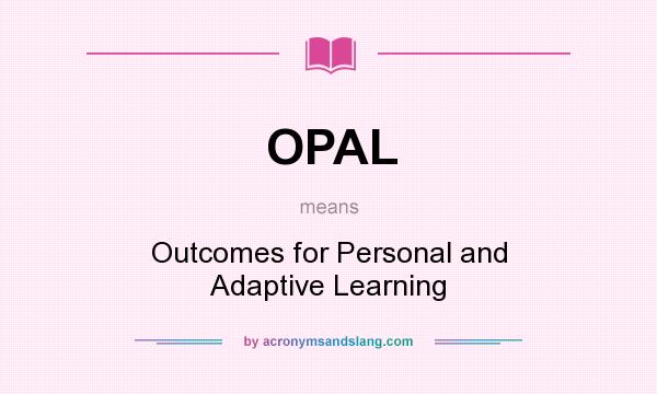 What does OPAL mean? It stands for Outcomes for Personal and Adaptive Learning