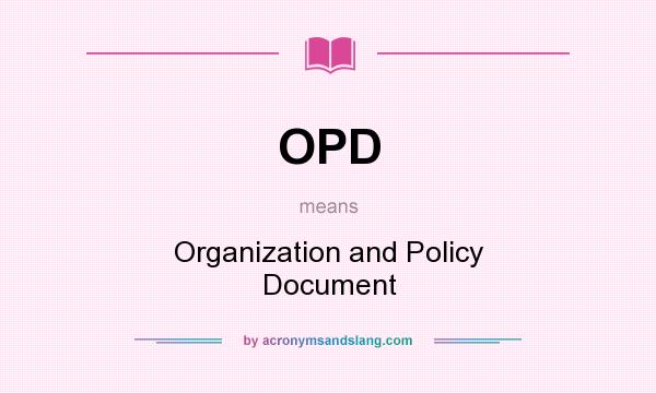 What does OPD mean? It stands for Organization and Policy Document