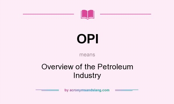 What does OPI mean? It stands for Overview of the Petroleum Industry