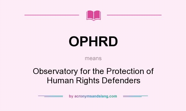 What does OPHRD mean? It stands for Observatory for the Protection of Human Rights Defenders