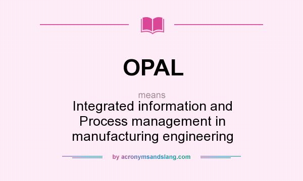 What does OPAL mean? It stands for Integrated information and Process management in manufacturing engineering