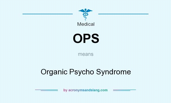 What does OPS mean? It stands for Organic Psycho Syndrome