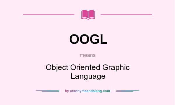 What does OOGL mean? It stands for Object Oriented Graphic Language