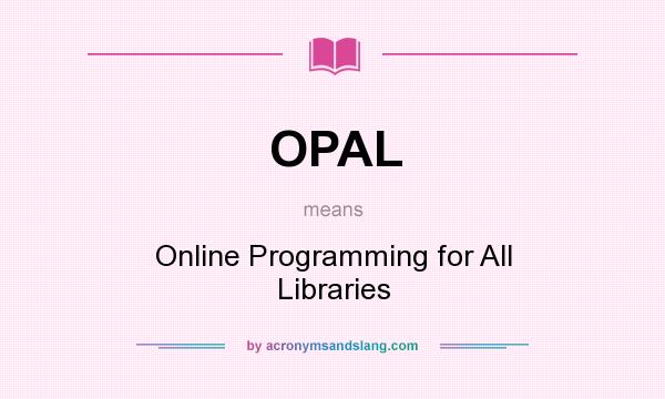 What does OPAL mean? It stands for Online Programming for All Libraries