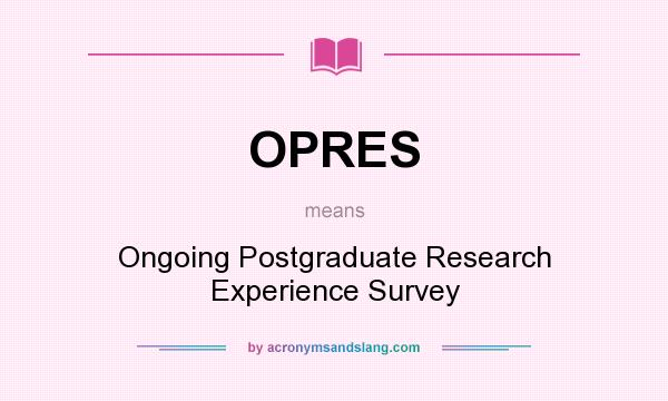 What does OPRES mean? It stands for Ongoing Postgraduate Research Experience Survey