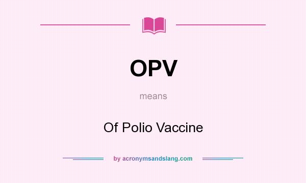 What does OPV mean? It stands for Of Polio Vaccine