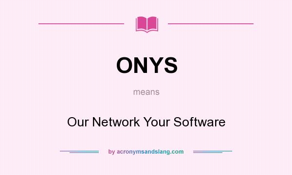 What does ONYS mean? It stands for Our Network Your Software