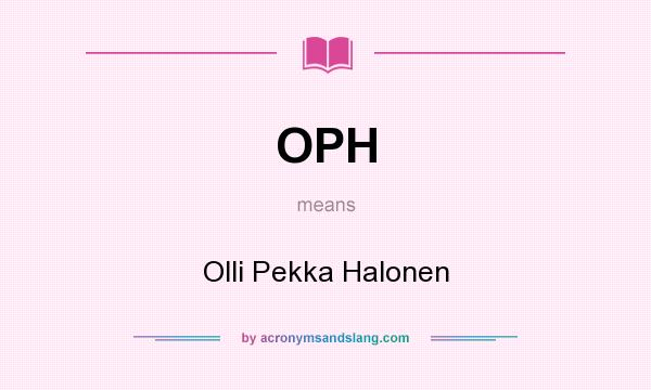 What does OPH mean? It stands for Olli Pekka Halonen