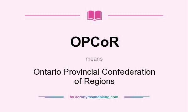 What does OPCoR mean? It stands for Ontario Provincial Confederation of Regions