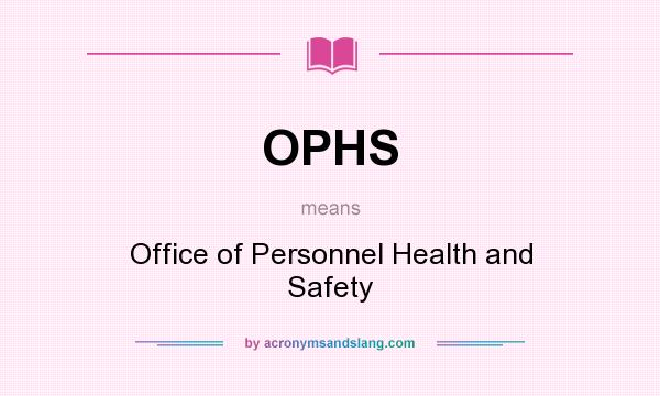 What does OPHS mean? It stands for Office of Personnel Health and Safety