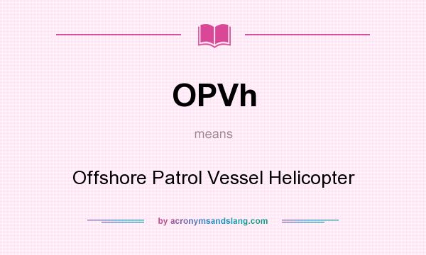 What does OPVh mean? It stands for Offshore Patrol Vessel Helicopter