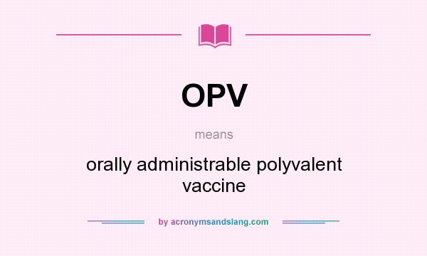 What does OPV mean? It stands for orally administrable polyvalent vaccine