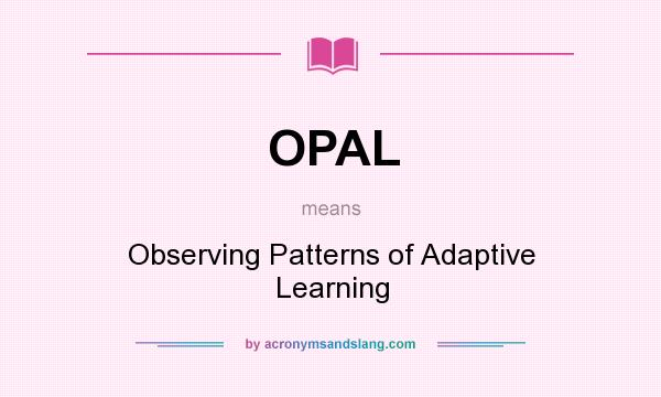 What does OPAL mean? It stands for Observing Patterns of Adaptive Learning