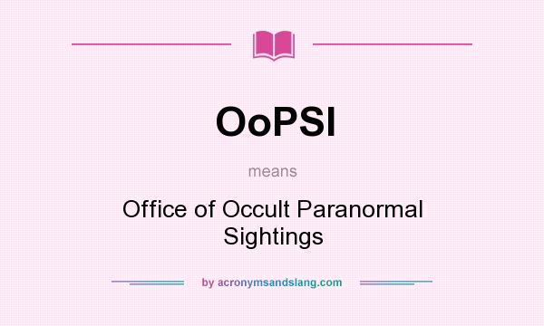 What does OoPSI mean? It stands for Office of Occult Paranormal Sightings