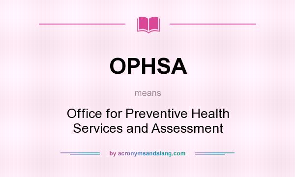 What does OPHSA mean? It stands for Office for Preventive Health Services and Assessment