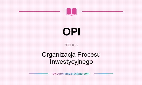 What does OPI mean? It stands for Organizacja Procesu Inwestycyjnego