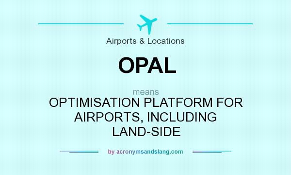 What does OPAL mean? It stands for OPTIMISATION PLATFORM FOR AIRPORTS, INCLUDING LAND-SIDE
